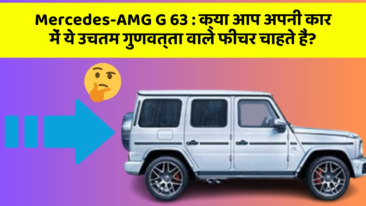 Mercedes-AMG G 63: क्या आप अपनी कार में ये उचतम गुणवत्ता वाले फीचर चाहते हैं?