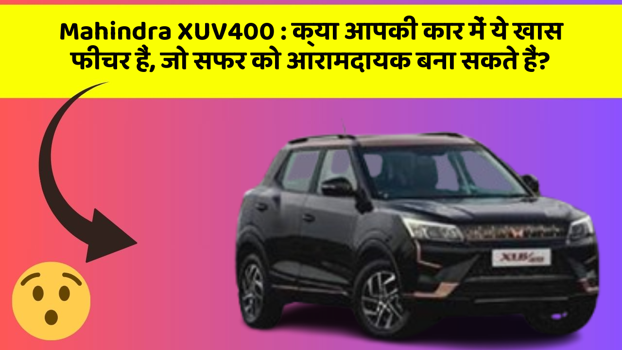 Mahindra XUV400 : क्या आपकी कार में ये खास फीचर हैं, जो सफर को आरामदायक बना सकते हैं?