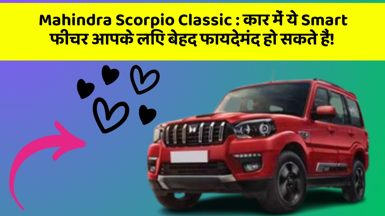 Mahindra Scorpio Classic: कार में ये Smart फीचर आपके लिए बेहद फायदेमंद हो सकते हैं!