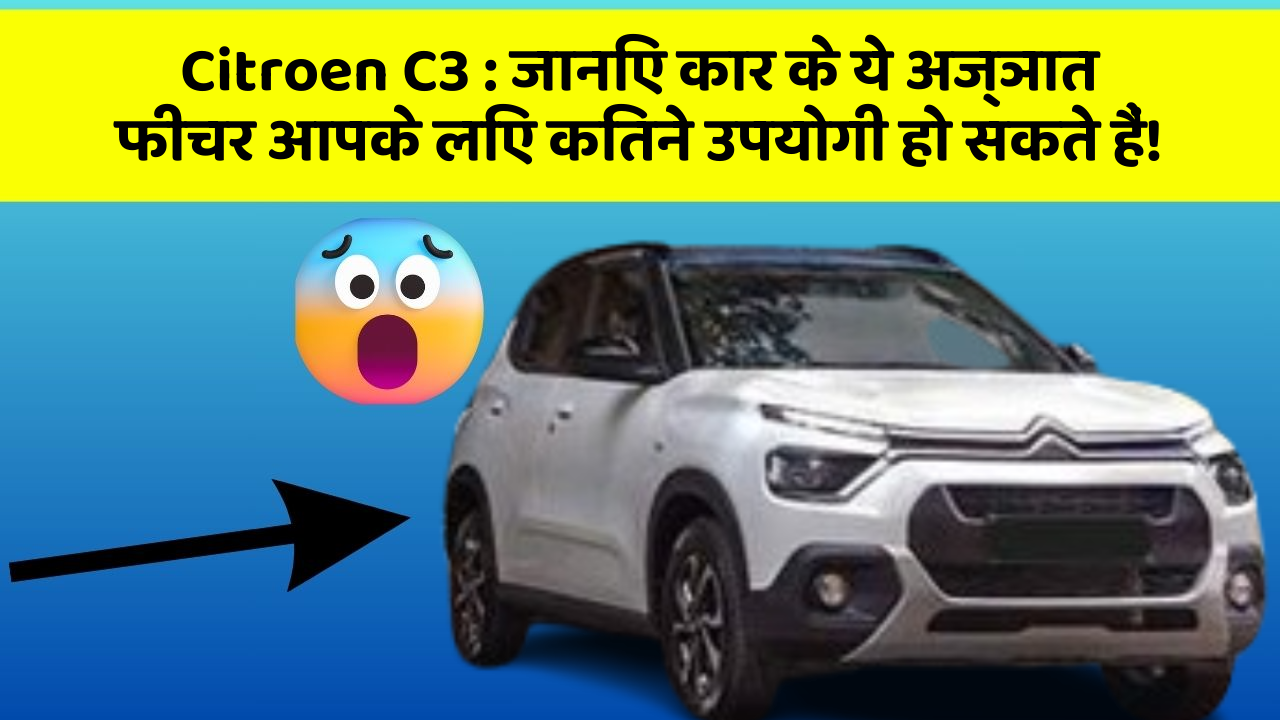 Citroen C3 : जानिए कार के ये अज्ञात फीचर आपके लिए कितने उपयोगी हो सकते हैं!