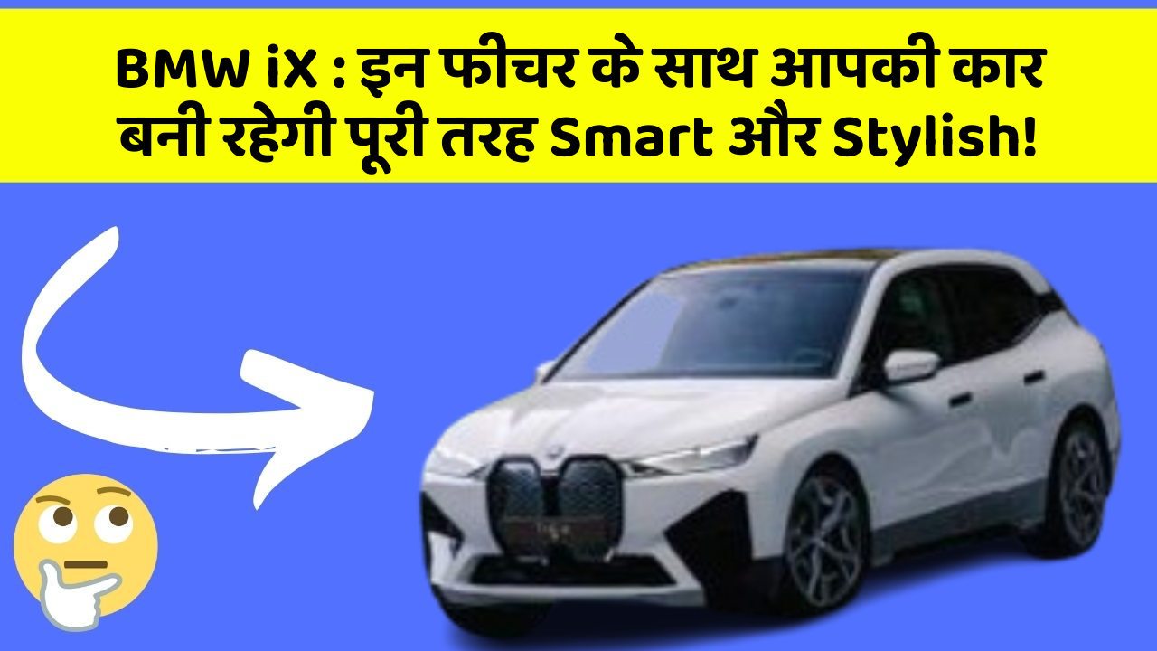 BMW iX:इन फीचर के साथ आपकी कार बनी रहेगी पूरी तरह Smart और Stylish!