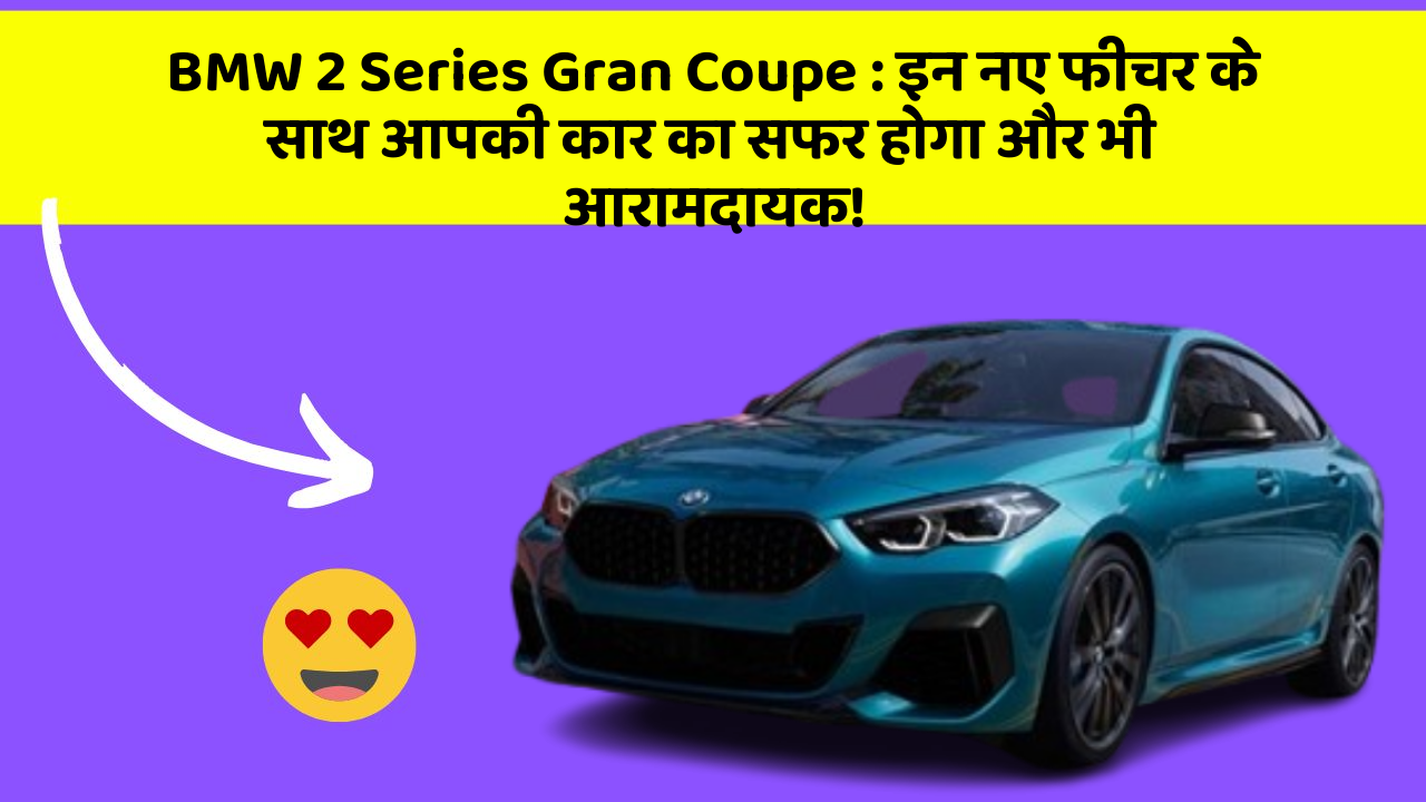 BMW 2 Series Gran Coupe: इन नए फीचर के साथ आपकी कार का सफर होगा और भी आरामदायक!