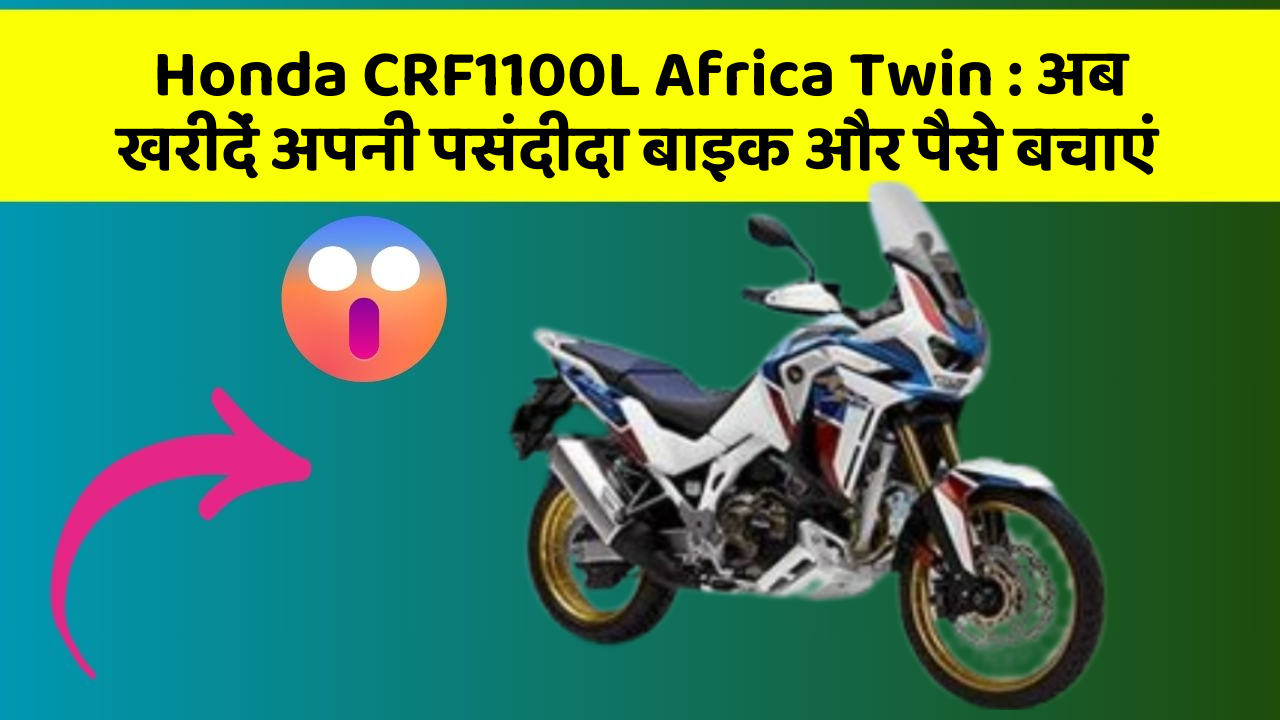 Honda CRF1100L Africa Twin: अब खरीदें अपनी पसंदीदा बाइक और पैसे बचाएं