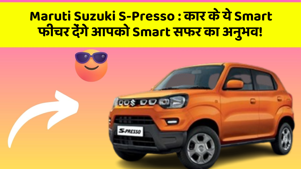 Maruti Suzuki S-Presso: कार के ये Smart फीचर देंगे आपको Smart सफर का अनुभव!