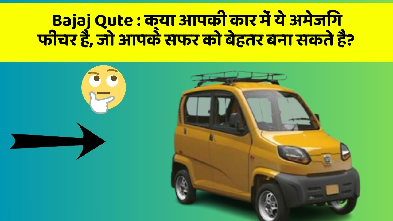 Bajaj Qute : क्या आपकी कार में ये अमेजिंग फीचर हैं, जो आपके सफर को बेहतर बना सकते हैं?