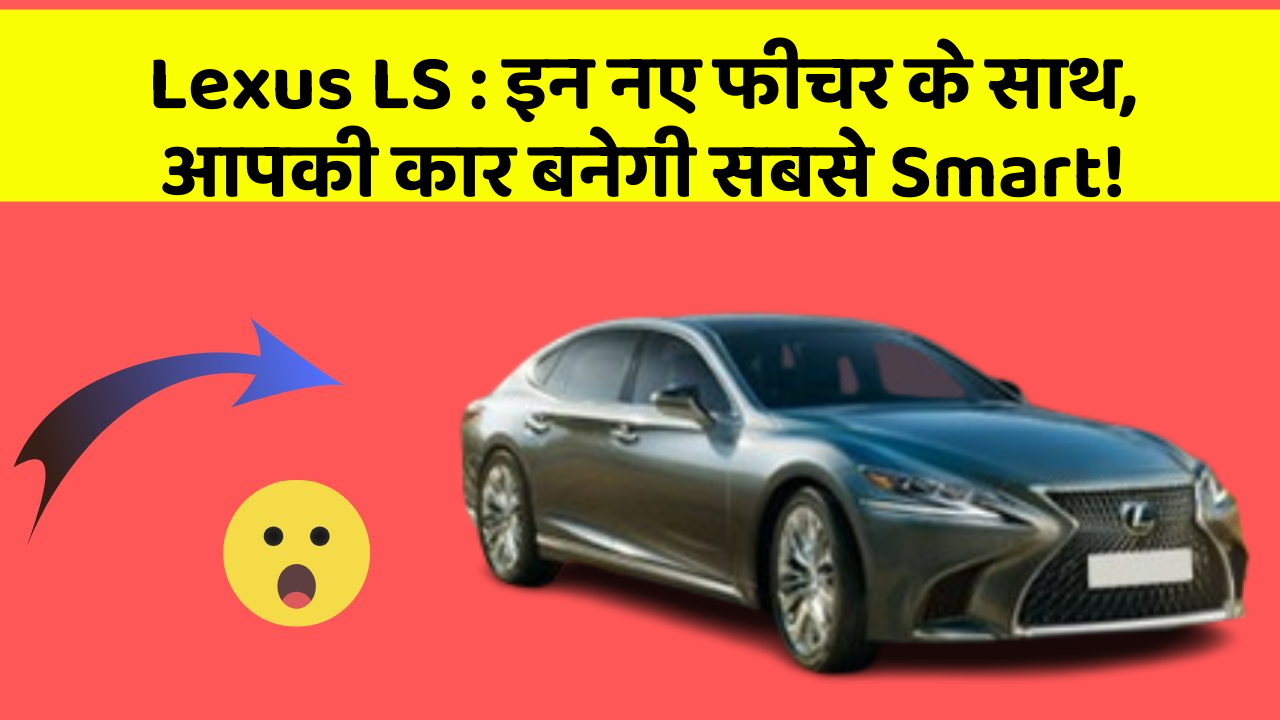 Lexus LS: इन नए फीचर के साथ, आपकी कार बनेगी सबसे Smart!