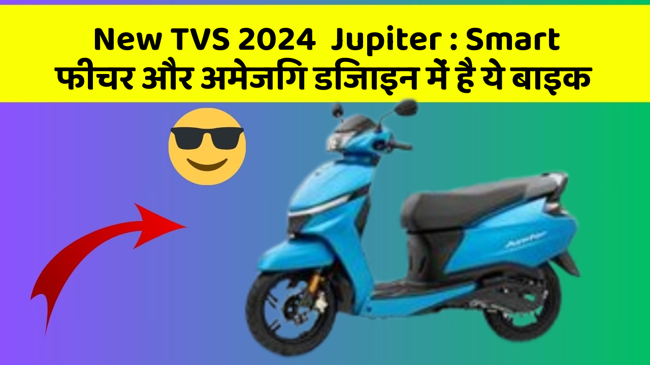 New TVS 2024  Jupiter : Smart फीचर और अमेजिंग डिजाइन में है ये बाइक