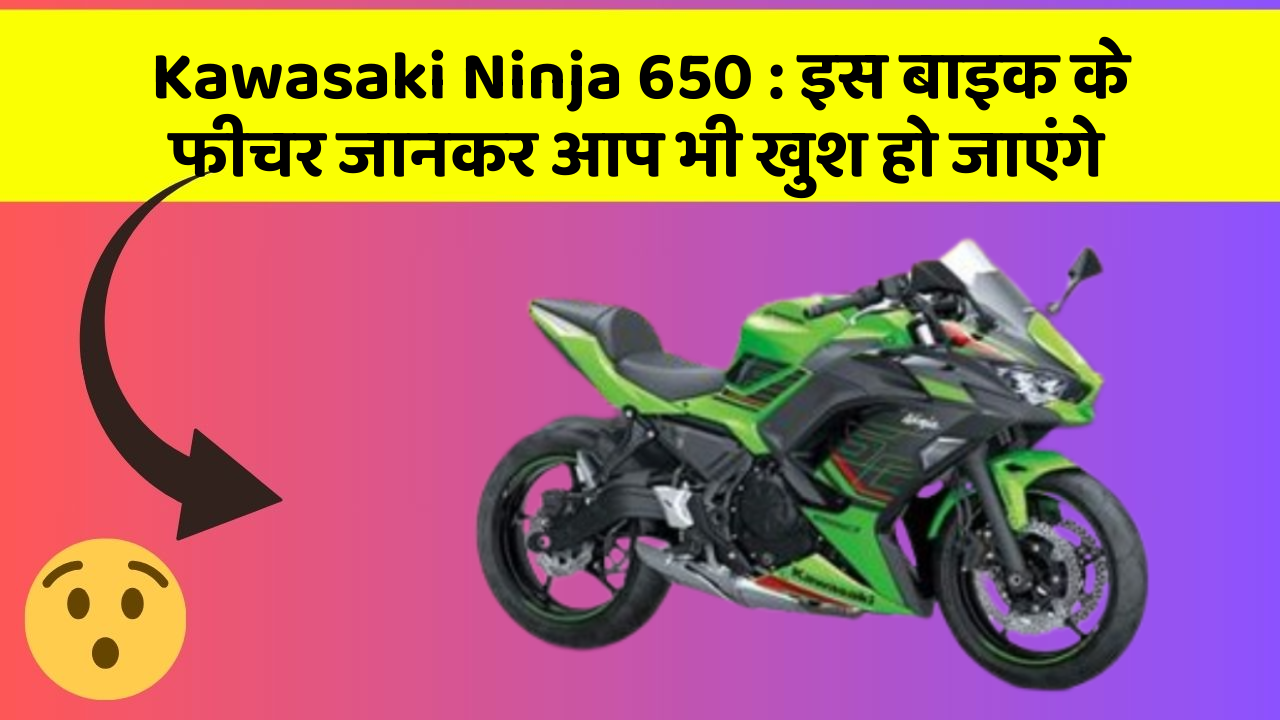 Kawasaki Ninja 650 : इस बाइक के फीचर जानकर आप भी खुश हो जाएंगे
