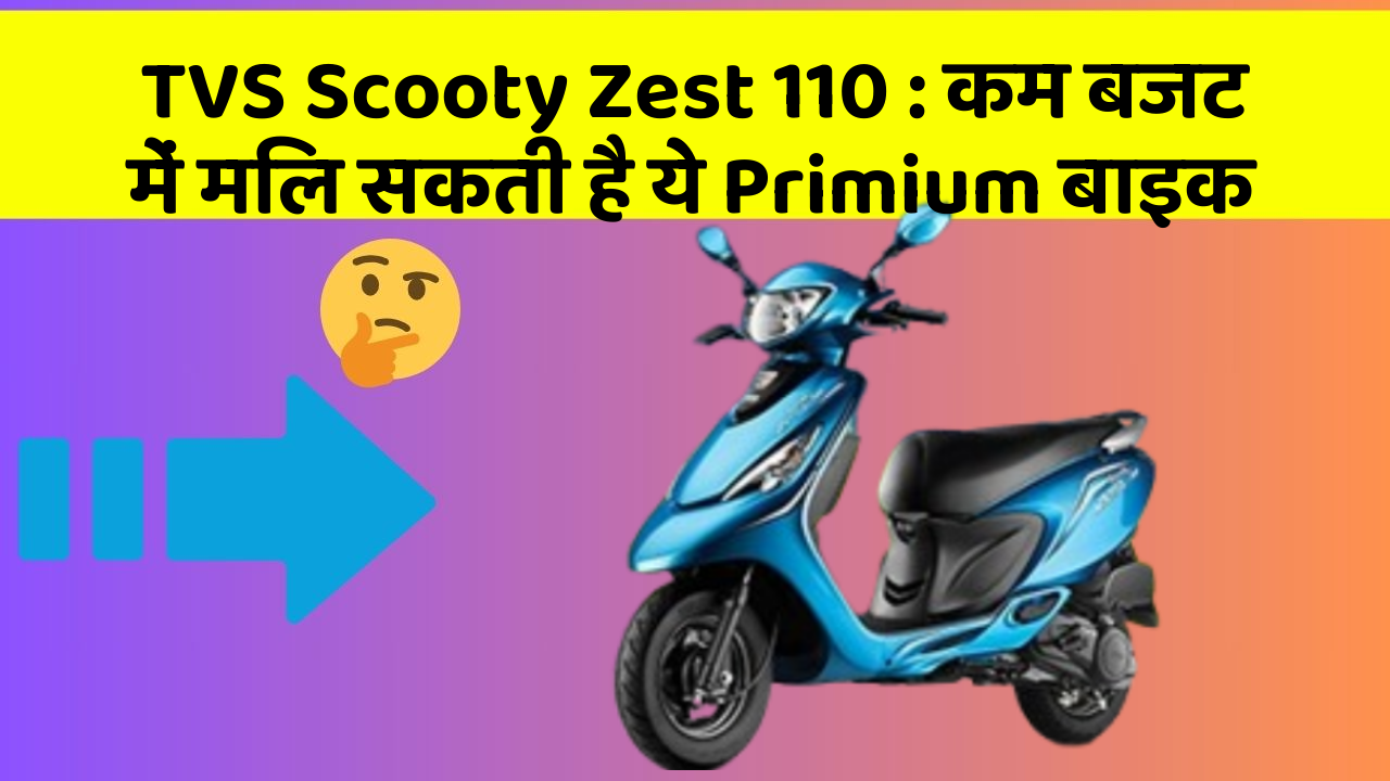 TVS Scooty Zest 110 : कम बजट में मिल सकती है ये Primium बाइक