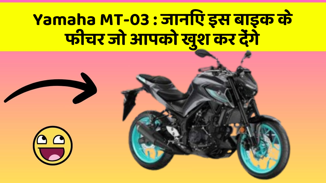 Yamaha MT-03 : जानिए इस बाइक के फीचर जो आपको खुश कर देंगे