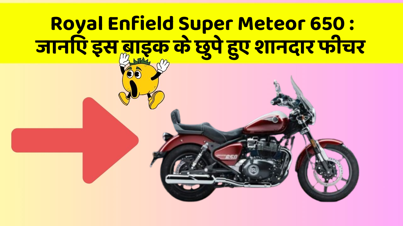 Royal Enfield Super Meteor 650 : जानिए इस बाइक के छुपे हुए शानदार फीचर